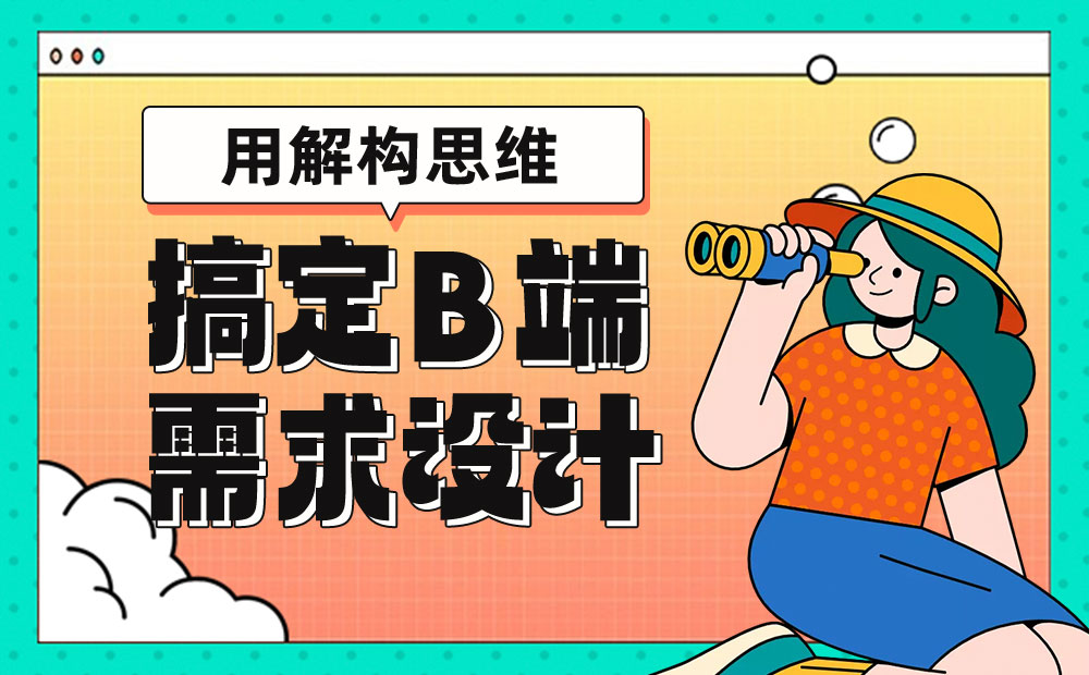 7000字干货！教你用解构思维搞定B端需求设计