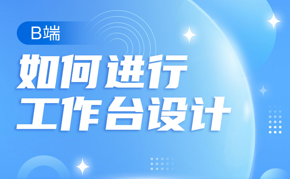 如何做好B端的工作台设计？来看高手的总结+实战案例！