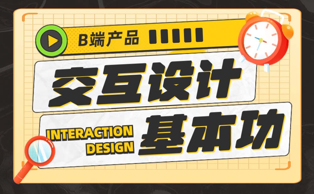 新手必看！6个B端产品交互设计的基本功